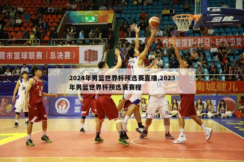 2024年男篮世界杯预选赛直播,2023年男篮世界杯预选赛赛程