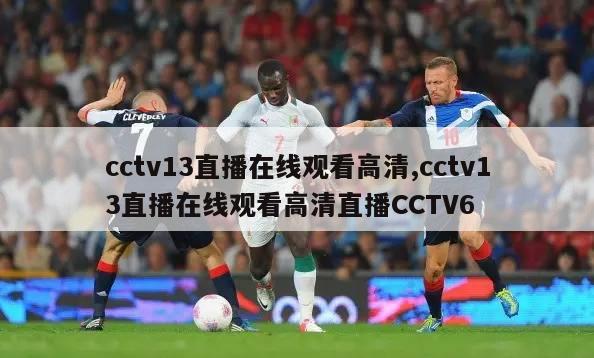 cctv13直播在线观看高清,cctv13直播在线观看高清直播CCTV6